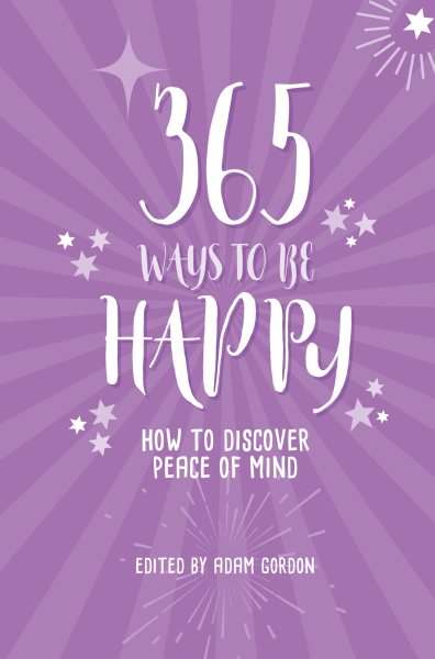 365 Ways To Be Happy: How to Discover Peace of Mind
