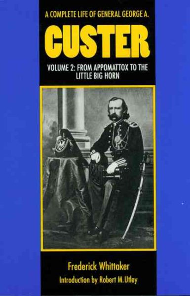 A Complete Life of General George A. Custer, Volume 2: From Appomattox to the Little Big Horn