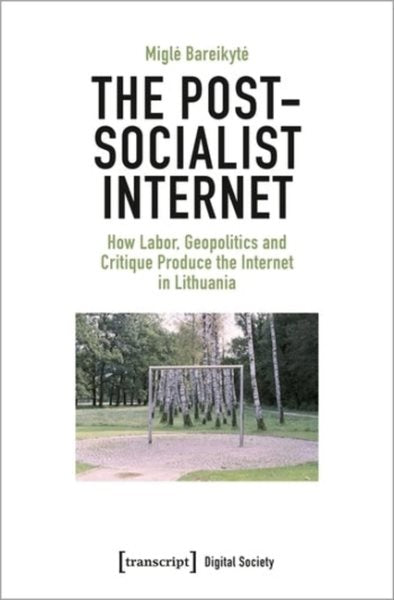 Post-Socialist Internet: How Labor, Geopolitics and Critique Produce the Internet in Lithuania