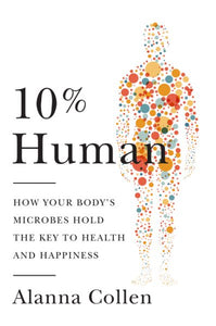 10% Human: How Your Body's Microbes Hold the Key to Health and Happiness