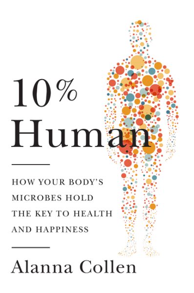 10% Human: How Your Body's Microbes Hold the Key to Health and Happiness