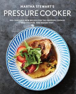Martha Stewart's Pressure Cooker: 100+ Fabulous New Recipes for the Pressure Cooker, Multicooker, and Instant Pot®: A Cookbook