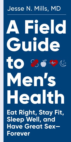 A Field Guide to Men's Health: Eat Right, Stay Fit, Sleep Well, and Have Great Sex--Forever