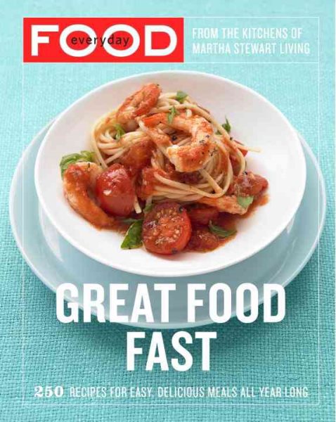 Everyday Food: Great Food Fast: 250 Recipes for Easy, Delicious Meals All Year Long: A Cookbook
