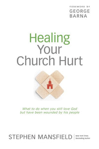 Healing Your Church Hurt: What to Do When You Still Love God But Have Been Wounded by His People