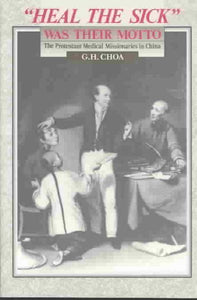 "Heal the Sick" Was Their Motto: The Protestant Medical Missionaries in China