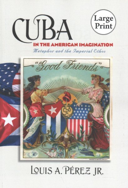 Cuba in the American Imagination: Metaphor and the Imperial Ethos