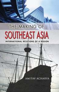 The Making of Southeast Asia: International Relations of a Region (Revised)