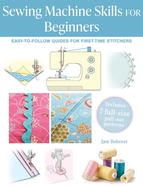 Sewing Machine Skills for Beginners: Easy-to-follow guides for first-time stitchers, including 7 full-size pull-out patterns