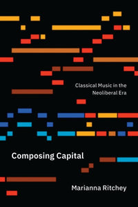 Composing Capital: Classical Music in the Neoliberal Era