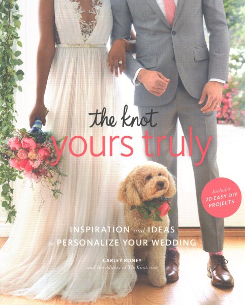 The Knot Yours Truly: Inspiration and Ideas to Personalize Your Wedding
