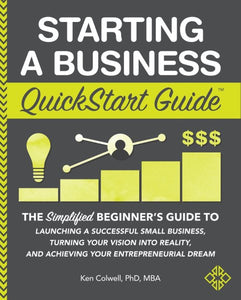 Starting a Business QuickStart Guide: The Simplified Beginner's Guide to Launching a Successful Small Business, Turning Your Vision into Reality, and