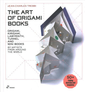 The Art of Origami Books: Origami, Kirigami, Labyrinth, Tunnel and Mini Books by Artists from Around the World