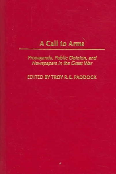 A Call to Arms: Propaganda, Public Opinion, and Newspapers in the Great War