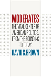 Moderates: The Vital Center of American Politics, from the Founding to Today