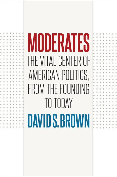 Moderates: The Vital Center of American Politics, from the Founding to Today