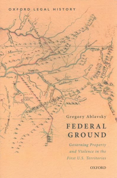 Federal Ground: Governing Property and Violence in the First U.S. Territories