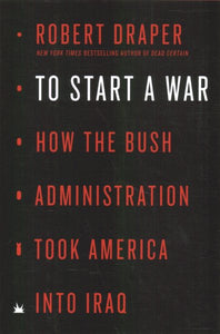 To Start a War: How the Bush Administration Took America Into Iraq