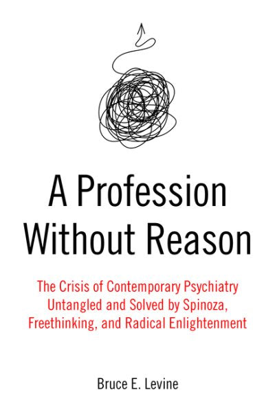 Ein Beruf ohne Grund: Die Krise der zeitgenössischen Psychiatrie – entwirrt und gelöst durch Spinoza, Freidenkertum und radikale Aufklärung