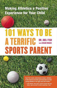 101 Ways to Be a Terrific Sports Parent: Making Athletics a Positive Experience for Your Child