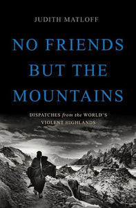 No Friends But the Mountains: Dispatches from the World's Violent Highlands