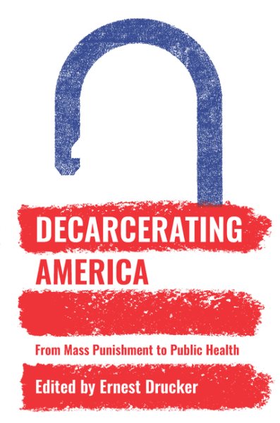 Decarcerating America: From Mass Punishment to Public Health