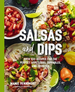 Salsas and Dips: Over 100 Recipes for the Perfect Appetizers, Dippables, and Crudit's (Small Bites Cookbook, Recipes for Guests, Entert
