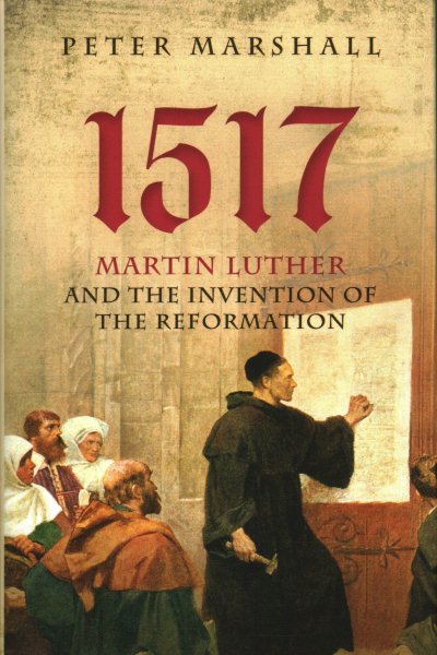 1517: Martin Luther and the Invention of the Reformation