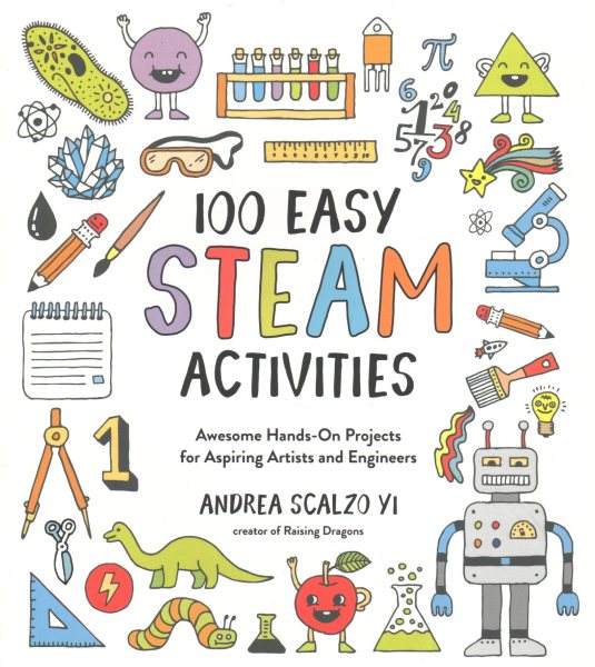 100 Easy STEAM Activities: Awesome Hands-On Projects for Aspiring Artists and Engineers