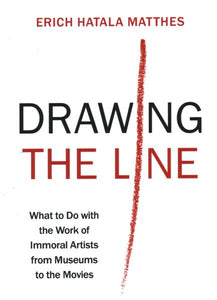 Drawing the Line: What to Do with the Work of Immoral Artists from Museums to the Movies