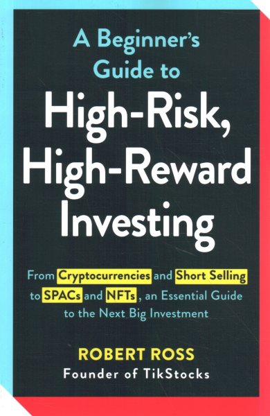 A Beginner's Guide to High-Risk, High-Reward Investing: From Cryptocurrencies and Short Selling to SPACs and NFTs, an Essential Guide to the Next Big Investment