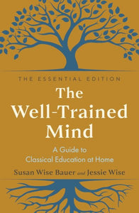 The Well-Trained Mind: A Guide to Classical Education at Home (The Essential)