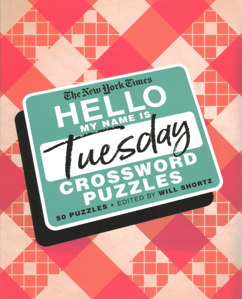 The New York Times Hello, My Name Is Tuesday: 50 Tuesday Crossword Puzzles