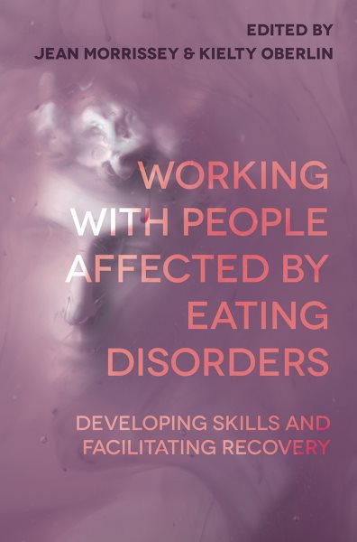 Working with People Affected by Eating Disorders: Developing Skills and Facilitating Recovery (2019)