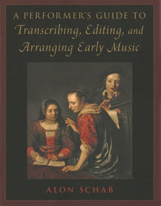 A Performer's Guide to Transcribing, Editing, and Arranging Early Music