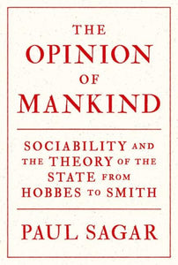 The Opinion of Mankind: Sociability and the Theory of the State from Hobbes to Smith