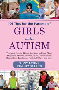 101 Tips for the Parents of Girls with Autism: The Most Crucial Things You Need to Know about Diagnosis, Doctors, Schools, Taxes, Vaccinations, Babysi