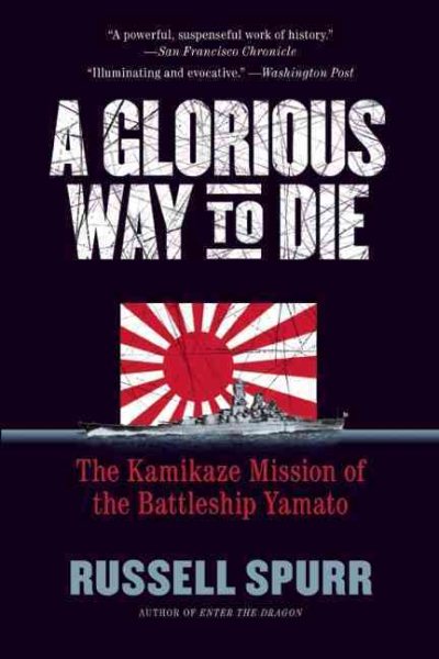 A Glorious Way to Die: The Kamikaze Mission of the Battleship Yamato