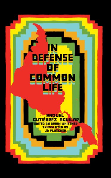 In Defense of Common Life: The Political Thought of Raquel Gutierrez Aguilar