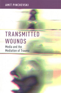 Transmitted Wounds: Media and the Mediation of Trauma