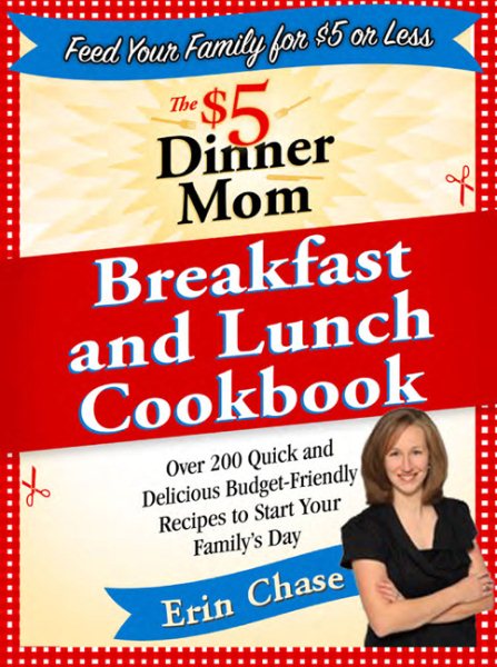 $5 Dinner Mom Breakfast and Lunch Cookbook: 200 Recipes for Quick, Delicious, and Nourishing Meals That Are Easy on the Budget and a Snap to Prepare