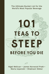 101 Teas to Steep Before You Die: The Ultimate Bucket List for the World's Most Popular Beverage