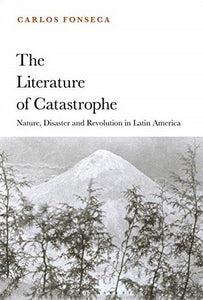 The Literature of Catastrophe: Nature, Disaster and Revolution in Latin America