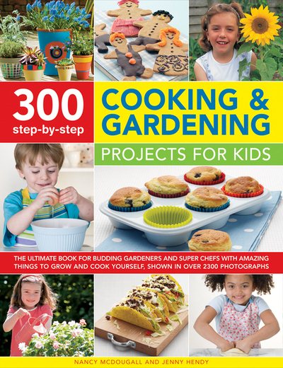 300 Step-by-Step Cooking & Gardening Projects for Kids: The Ultimate Book For Budding Gardeners And Super Chefs, With Amazing Things To Grow And Cook Yourself, Shown In Over 2300 Photographs