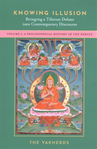 Knowing Illusion: Bringing a Tibetan Debate Into Contemporary Discourse: Volume I: A Philosophical History of the Debate