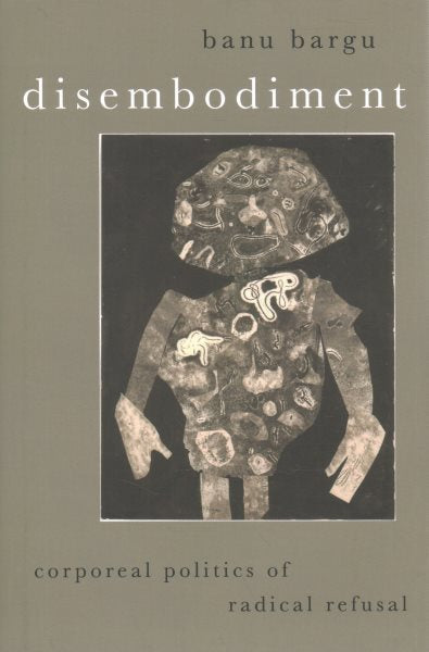 Disembodiment: Corporeal Politics of Radical Refusal