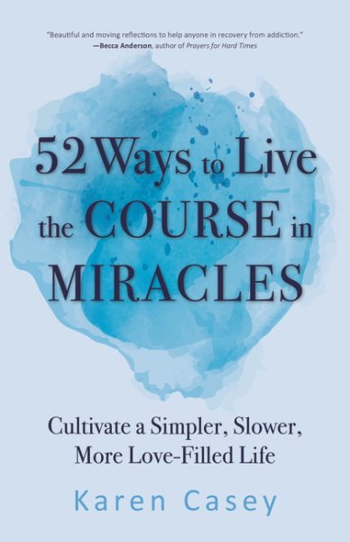 52 Ways to Live the Course in Miracles: Cultivate a Simpler, Slower, More Love-Filled Life (Affirmations, Meditations, Spirituality, Sobriety)