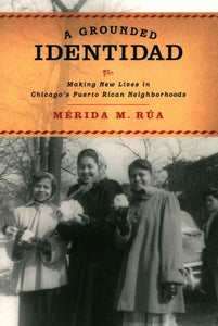 Grounded Identidad: Making New Lives in Chicago's Puerto Rican Neighborhoods
