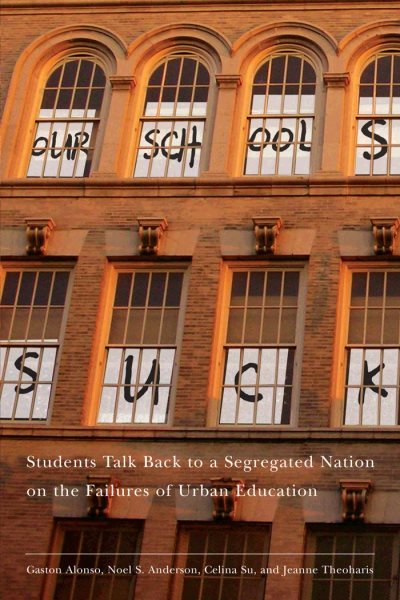 Our Schools Suck: Students Talk Back to a Segregated Nation on the Failures of Urban Education