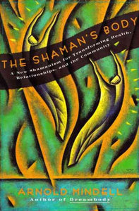 The Shaman's Body: A New Shamanism for Transforming Health, Relationships, and the Community